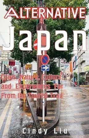 Alternative Japan: Cities, Culture, Nature and Experiences Far From the Tourist Trail (Japan Travel Guide)